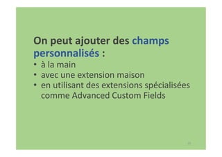 23
On peut ajouter des champs
personnalisés :
• à la main
• avec une extension maison
• en utilisant des extensions spécialisées
comme Advanced Custom Fields
 