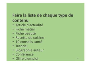 30
Faire la liste de chaque type de
contenu
• Article d’actualité
• Fiche métier
• Fiche beauté
• Recette de cuisine
• 10 conseils santé
• Tutoriel
• Biographie auteur
• Conférence
• Offre d’emploi
 