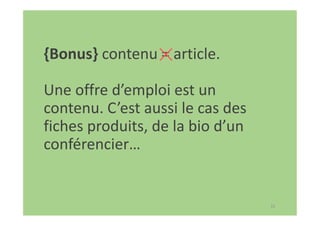 31
{Bonus} contenu = article.
Une offre d’emploi est un
contenu. C’est aussi le cas des
fiches produits, de la bio d’un
conférencier…
 