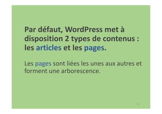 34
Par défaut, WordPress met à
disposition 2 types de contenus :
les articles et les pages.
Les pages sont liées les unes aux autres et
forment une arborescence.
 