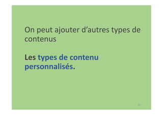 38
On peut ajouter d’autres types de
contenus
Les types de contenu
personnalisés.
 