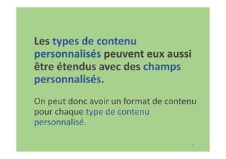 39
Les types de contenu
personnalisés peuvent eux aussi
être étendus avec des champs
personnalisés.
On peut donc avoir un format de contenu
pour chaque type de contenu
personnalisé.
 