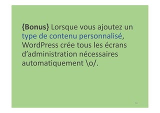 42
{Bonus} Lorsque vous ajoutez un
type de contenu personnalisé,
WordPress crée tous les écrans
d’administration nécessaires
automatiquement o/.
 