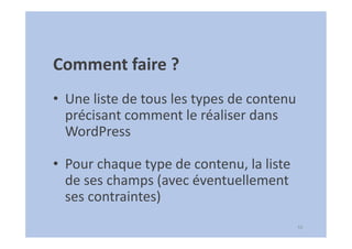 43
Comment faire ?
• Une liste de tous les types de contenu
précisant comment le réaliser dans
WordPress
• Pour chaque type de contenu, la liste
de ses champs (avec éventuellement
ses contraintes)
 