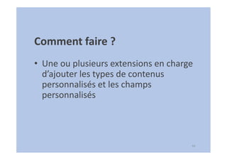 44
Comment faire ?
• Une ou plusieurs extensions en charge
d’ajouter les types de contenus
personnalisés et les champs
personnalisés
 