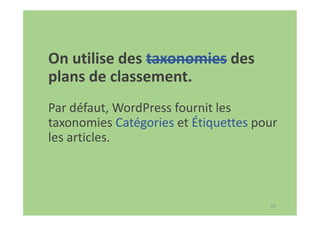 48
On utilise des taxonomies des
plans de classement.
Par défaut, WordPress fournit les
taxonomies Catégories et Étiquettes pour
les articles.
 