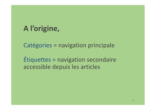 52
A l’origine,
Catégories = navigation principale
Étiquettes = navigation secondaire
accessible depuis les articles
 