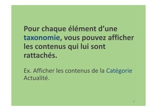 56
Pour chaque élément d’une
taxonomie, vous pouvez afficher
les contenus qui lui sont
rattachés.
Ex. Afficher les contenus de la Catégorie
Actualité.
 
