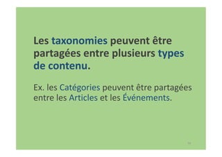 59
Les taxonomies peuvent être
partagées entre plusieurs types
de contenu.
Ex. les Catégories peuvent être partagées
entre les Articles et les Événements.
 