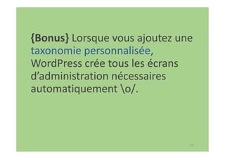 63
{Bonus} Lorsque vous ajoutez une
taxonomie personnalisée,
WordPress crée tous les écrans
d’administration nécessaires
automatiquement o/.
 