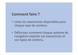 64
Comment faire ?
• Listez les taxonomies disponibles pour
chaque type de contenu
• Définissez comment chaque système de
navigation exploite vos taxonomies et
vos types de contenu.
 