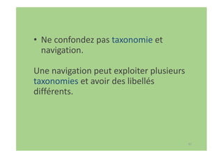 67
• Ne confondez pas taxonomie et
navigation.
Une navigation peut exploiter plusieurs
taxonomies et avoir des libellés
différents.
 