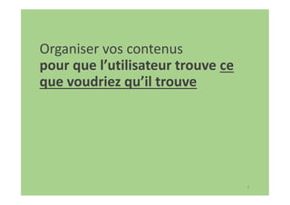 6
Organiser vos contenus
pour que l’utilisateur trouve ce
que voudriez qu’il trouve
 