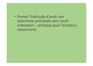 69
• Prenez l’habitude d’avoir une
taxonomie principale sans multi-
indexation – pratique pour l’analytics
notamment.
 