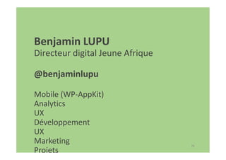 78
Benjamin LUPU
Directeur digital Jeune Afrique
@benjaminlupu
Mobile (WP-AppKit)
Analytics
UX
Développement
UX
Marketing
Projets
 