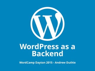 WordPress as a
Backend
WordCamp Dayton 2015 - Andrew Duthie
 