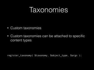 Taxonomies
• Custom taxonomies
• Custom taxonomies can be attached to speciﬁc
content types
register_taxonomy( $taxonomy, $object_type, $args );
 