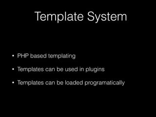 Template System
• PHP based templating
• Templates can be used in plugins
• Templates can be loaded programatically
 