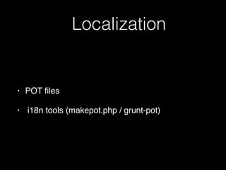 Localization
• POT ﬁles
• i18n tools (makepot.php / grunt-pot)
 
