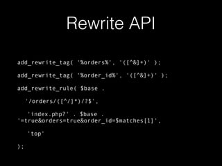 Rewrite API
add_rewrite_tag( '%orders%', '([^&]+)' );
add_rewrite_tag( ‘%order_id%', '([^&]+)' );
add_rewrite_rule( $base .
'/orders/([^/]*)/?$',
'index.php?' . $base .
'=true&orders=true&order_id=$matches[1]',
'top'
);
 
