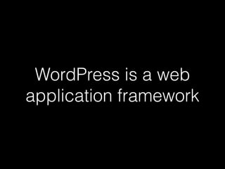 WordPress is a web
application framework
 