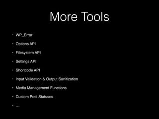 More Tools
• WP_Error
• Options API
• Filesystem API
• Settings API
• Shortcode API
• Input Validation & Output Sanitization
• Media Management Functions
• Custom Post Statuses
• …
 