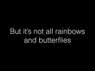 But it’s not all rainbows
and butterﬂies
 
