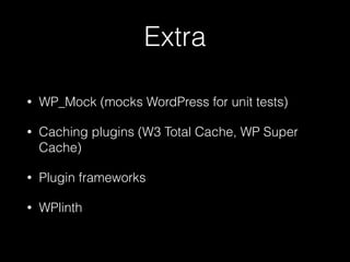 Extra
• WP_Mock (mocks WordPress for unit tests)
• Caching plugins (W3 Total Cache, WP Super
Cache)
• Plugin frameworks
• WPlinth
 