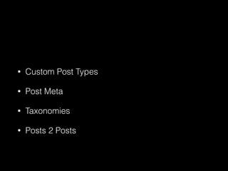 • Custom Post Types
• Post Meta
• Taxonomies
• Posts 2 Posts
 
