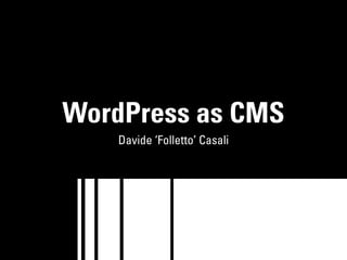WordPress as CMS
    Davide ‘Folletto’ Casali
 