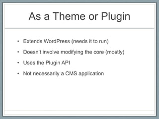 As a Theme or Plugin<br />Extends WordPress (needs it to run)<br />Doesn’t involve modifying the core (mostly)<br />Uses t...