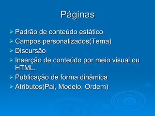 Páginas Padrão de conteúdo estático Campos personalizados(Tema) Discursão Inserção de conteúdo por meio visual ou HTML. Publicação de forma dinâmica Atributos(Pai, Modelo, Ordem) 