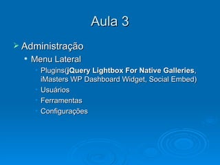Aula 3 Administração Menu Lateral Plugins( jQuery Lightbox For Native Galleries , iMasters WP Dashboard Widget, Social Embed) Usuários Ferramentas Configurações 