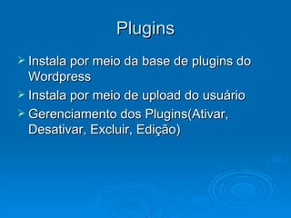 Plugins Instala por meio da base de plugins do Wordpress Instala por meio de upload do usuário Gerenciamento dos Plugins(Ativar, Desativar, Excluir, Edição) 
