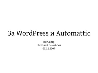 За WordPress и Automattic
            BarCamp
        Николай Бачийски
           01.12.2007