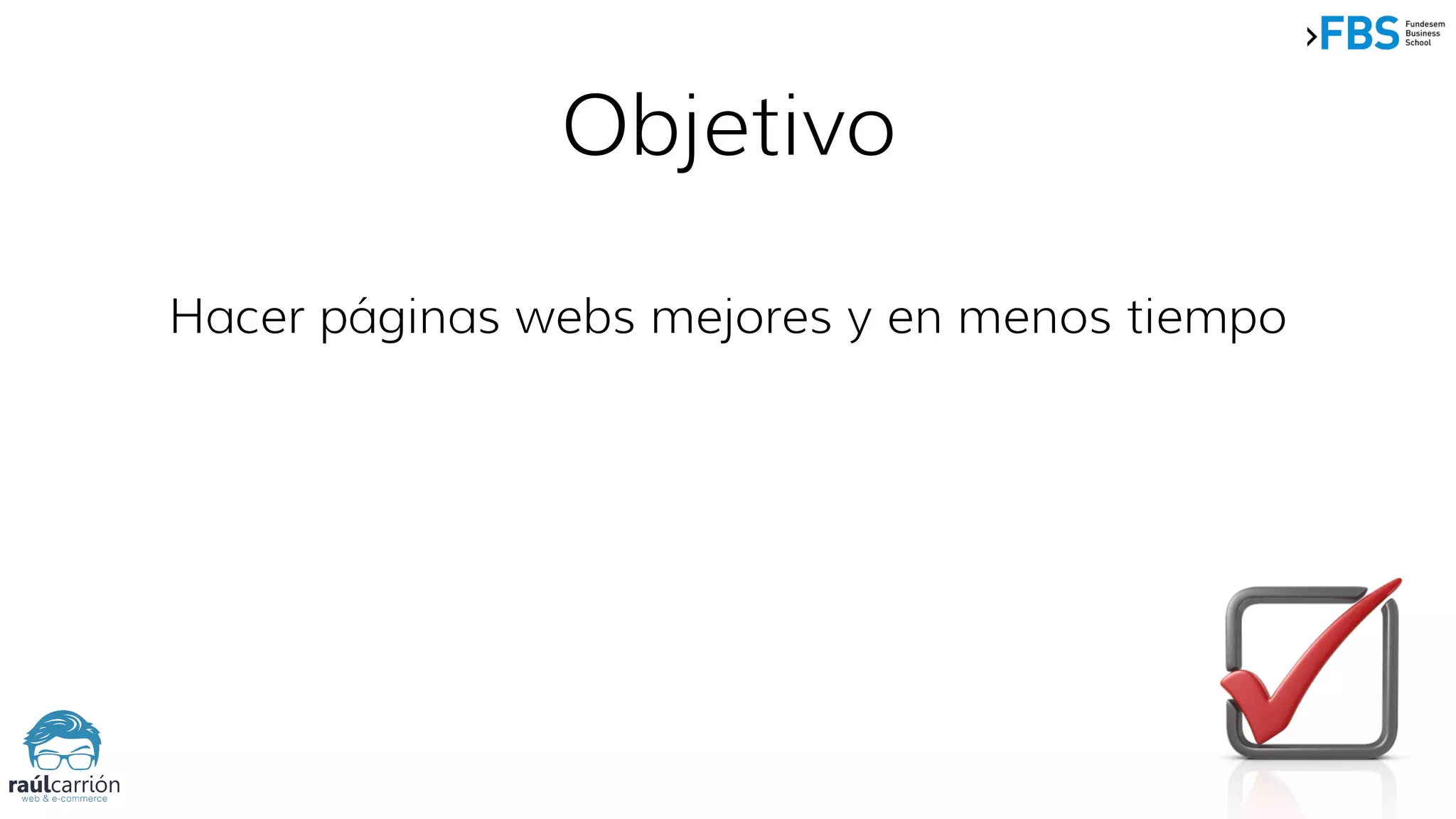 Objetivo
Hacer páginas webs mejores y en menos tiempo
 