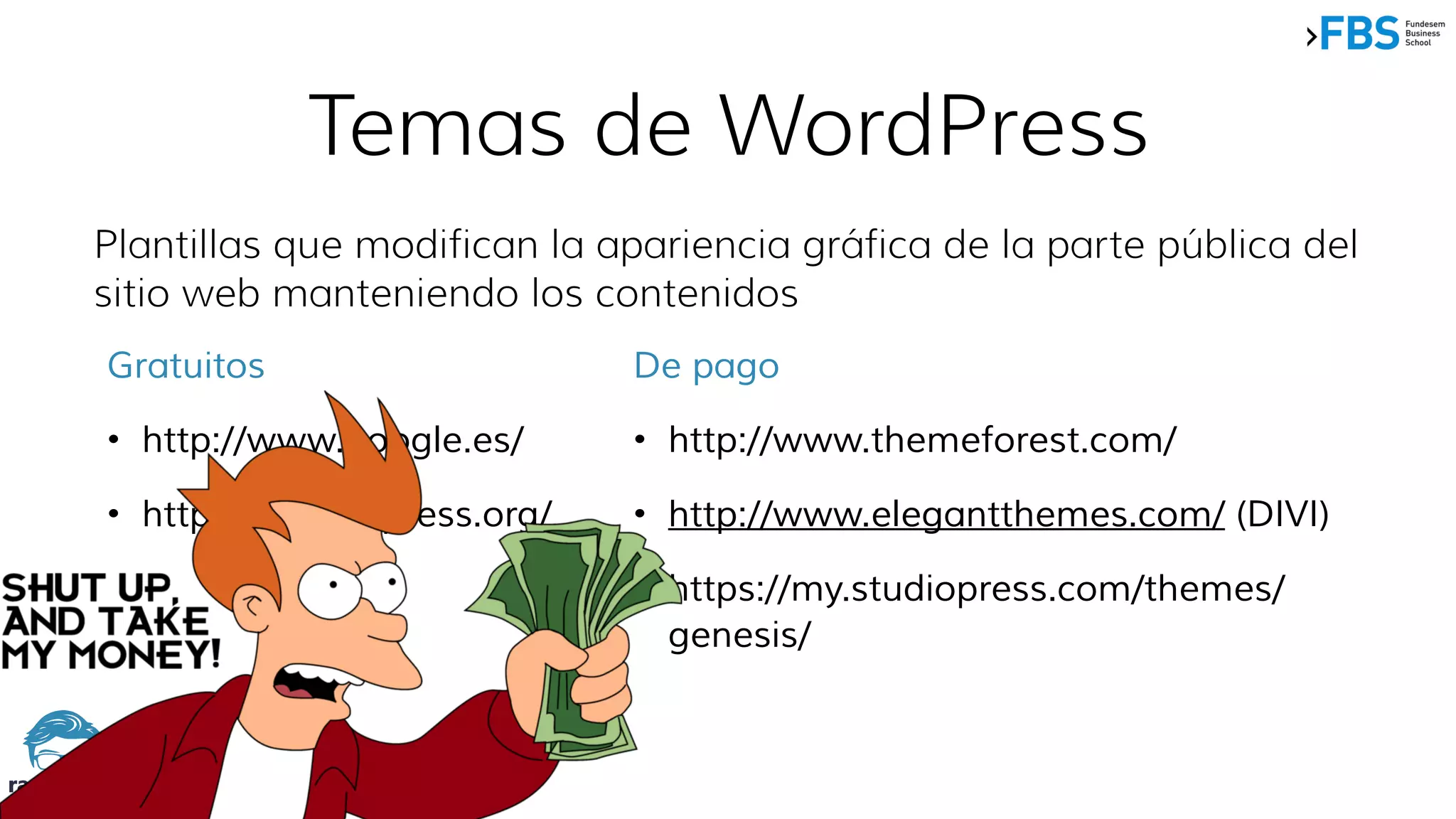 Temas de WordPress
Plantillas que modifican la apariencia gráfica de la parte pública del
sitio web manteniendo los contenidos
Gratuitos
• http://www.google.es/
• http://es.wordpress.org/
De pago
• http://www.themeforest.com/
• http://www.elegantthemes.com/ (DIVI)
• https://my.studiopress.com/themes/
genesis/
 