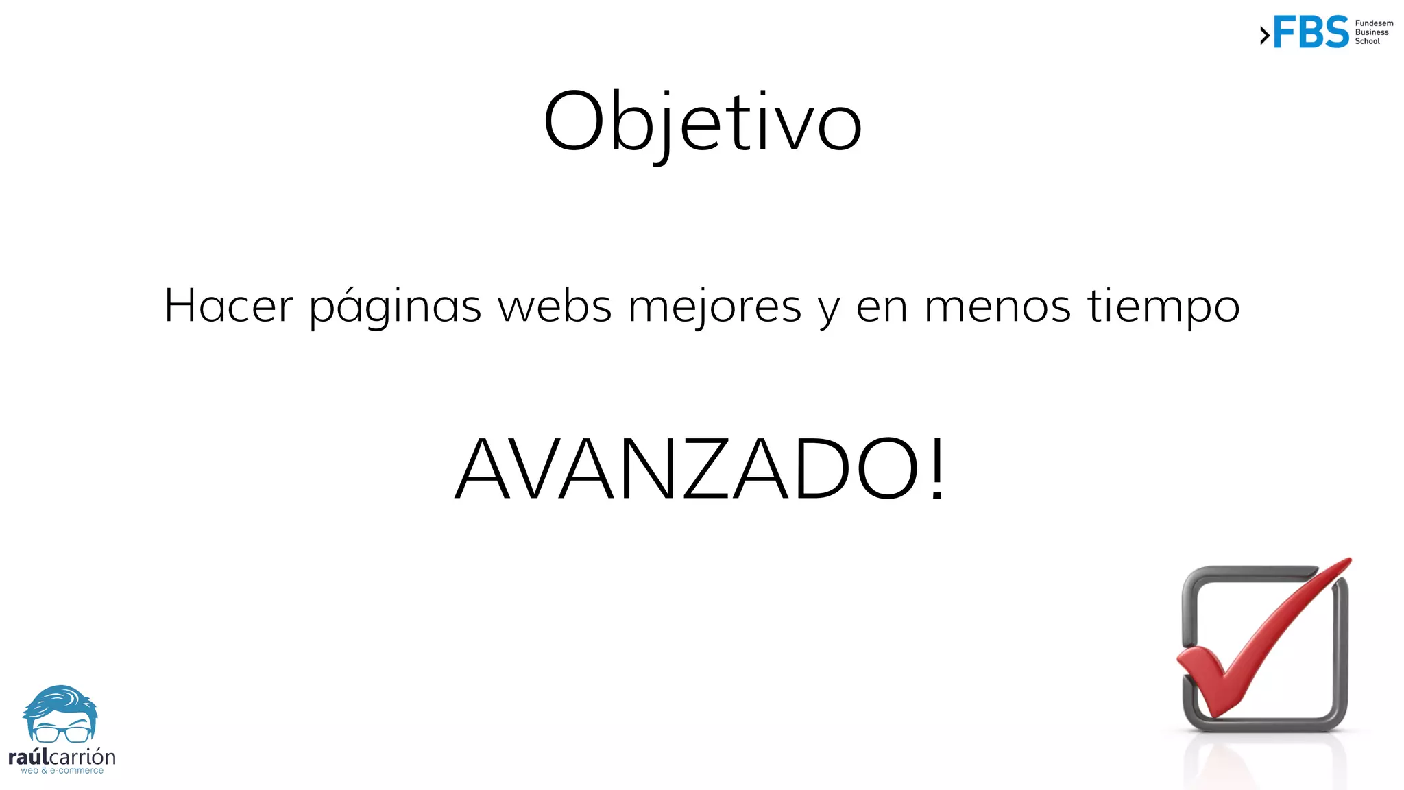 Objetivo
Hacer páginas webs mejores y en menos tiempo
AVANZADO!
 
