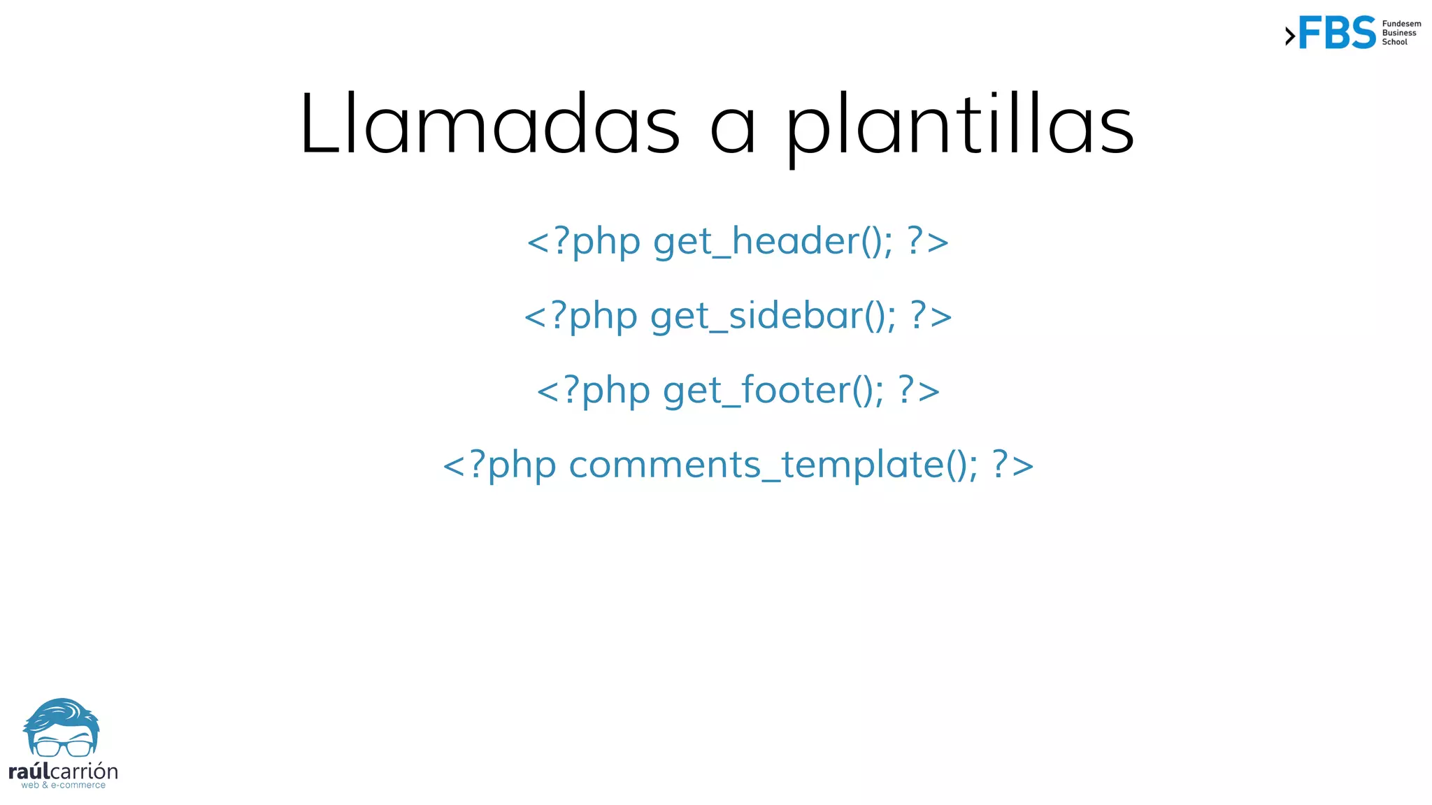 Llamadas a plantillas
<?php get_header(); ?>
<?php get_sidebar(); ?>
<?php get_footer(); ?>
<?php comments_template(); ?>
 