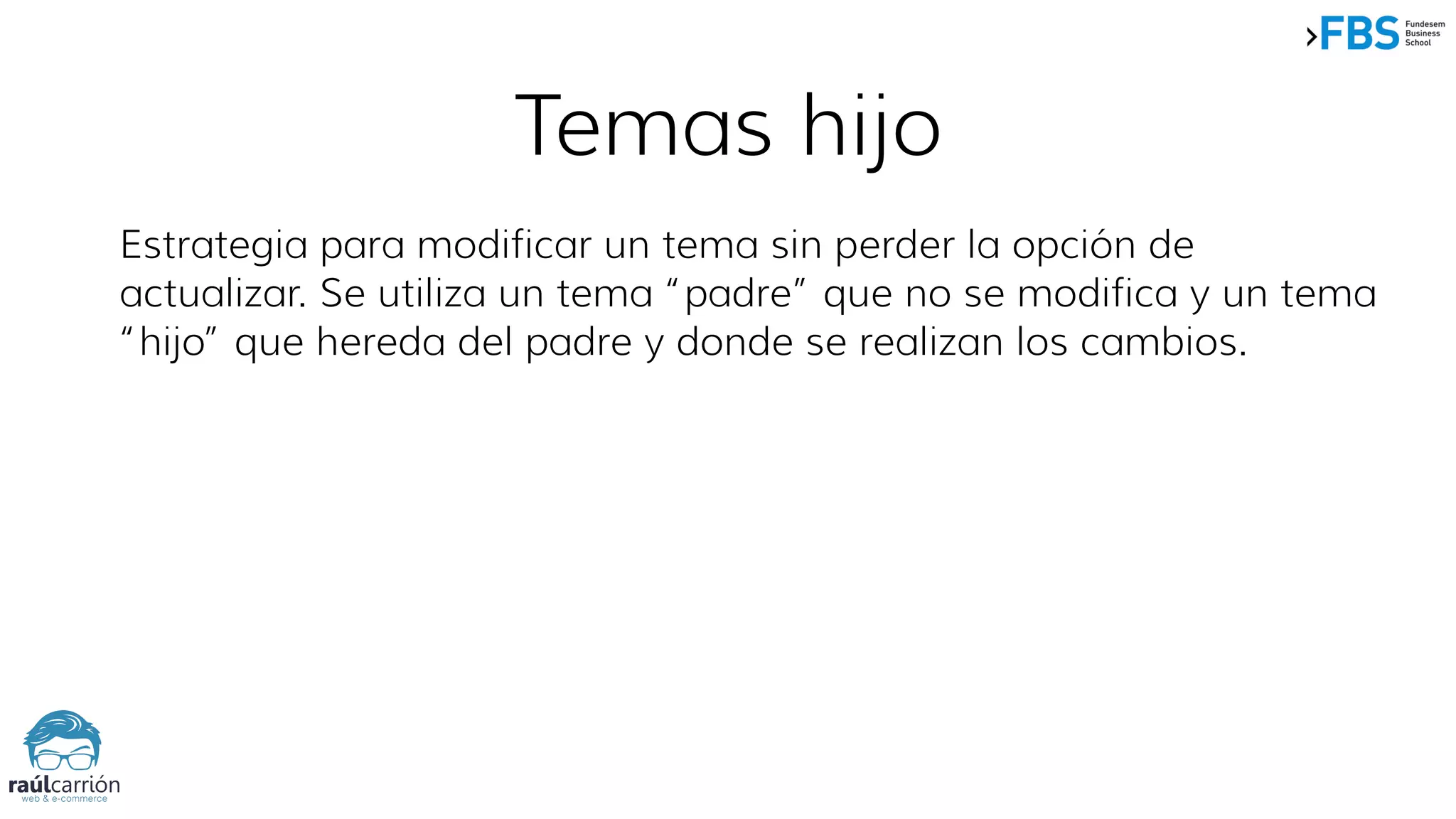 Estrategia para modificar un tema sin perder la opción de
actualizar. Se utiliza un tema “padre” que no se modifica y un tema
“hijo” que hereda del padre y donde se realizan los cambios.
Temas hijo
 