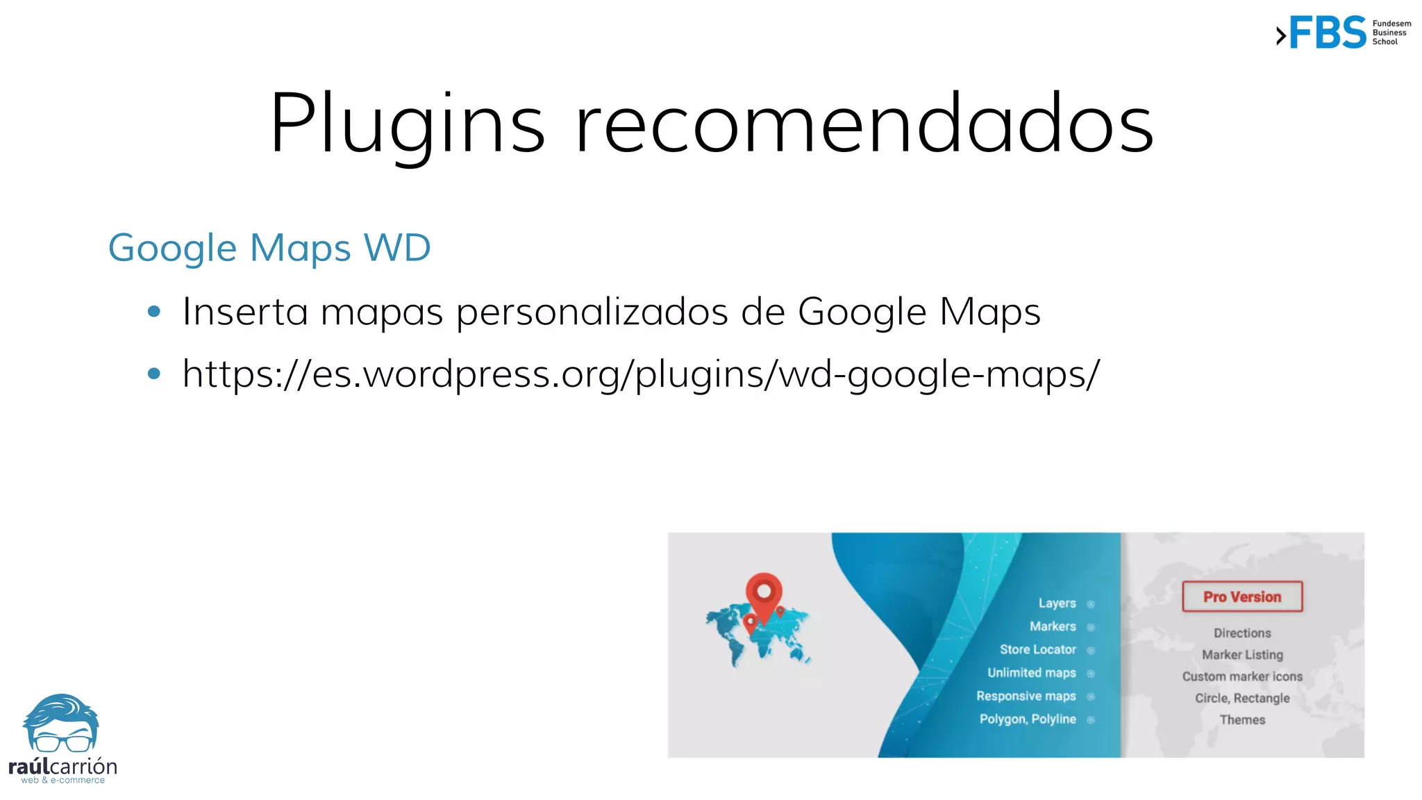 Plugins recomendados
Google Maps WD
• Inserta mapas personalizados de Google Maps
• https://es.wordpress.org/plugins/wd-google-maps/
 