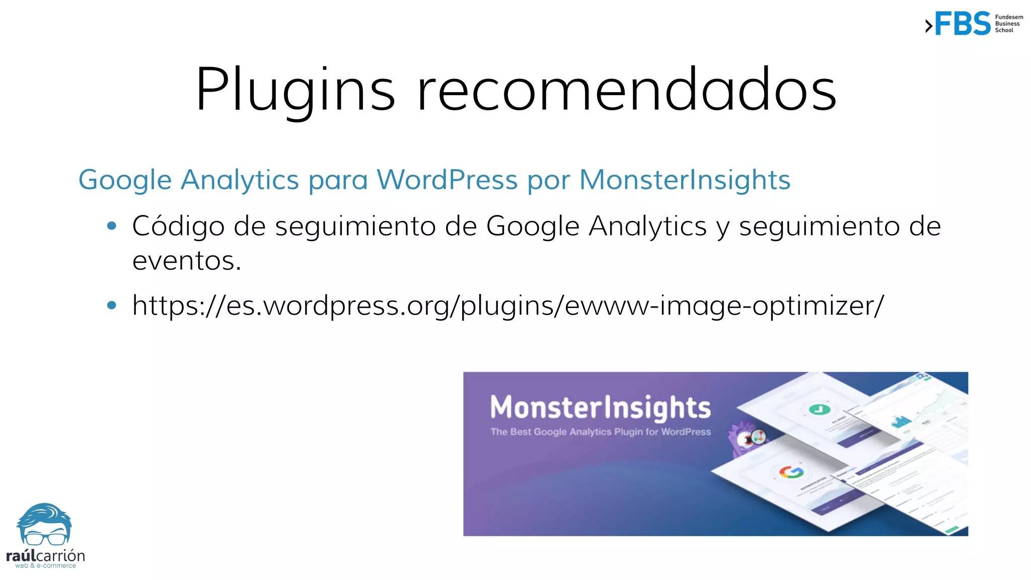 Plugins recomendados
Google Analytics para WordPress por MonsterInsights
• Código de seguimiento de Google Analytics y seguimiento de
eventos.
• https://es.wordpress.org/plugins/ewww-image-optimizer/
 