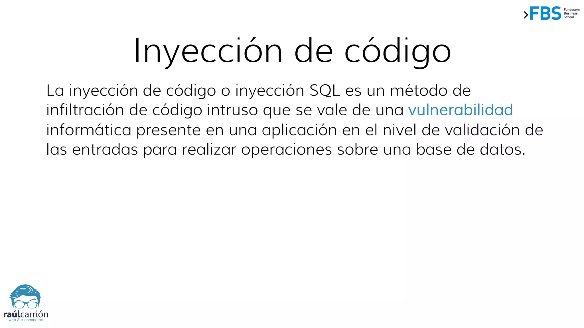 La inyección de código o inyección SQL es un método de
infiltración de código intruso que se vale de una vulnerabilidad
informática presente en una aplicación en el nivel de validación de
las entradas para realizar operaciones sobre una base de datos.
Inyección de código
 