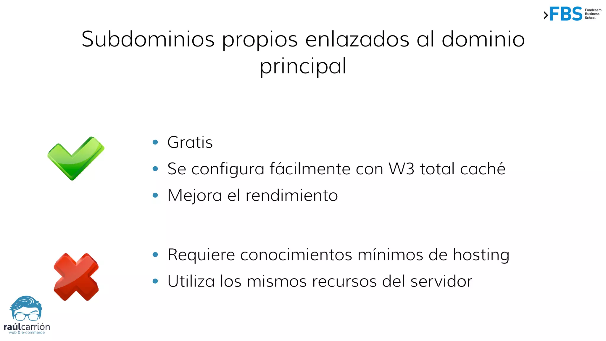Subdominios propios enlazados al dominio
principal
• Requiere conocimientos mínimos de hosting
• Utiliza los mismos recursos del servidor
• Gratis
• Se configura fácilmente con W3 total caché
• Mejora el rendimiento
 