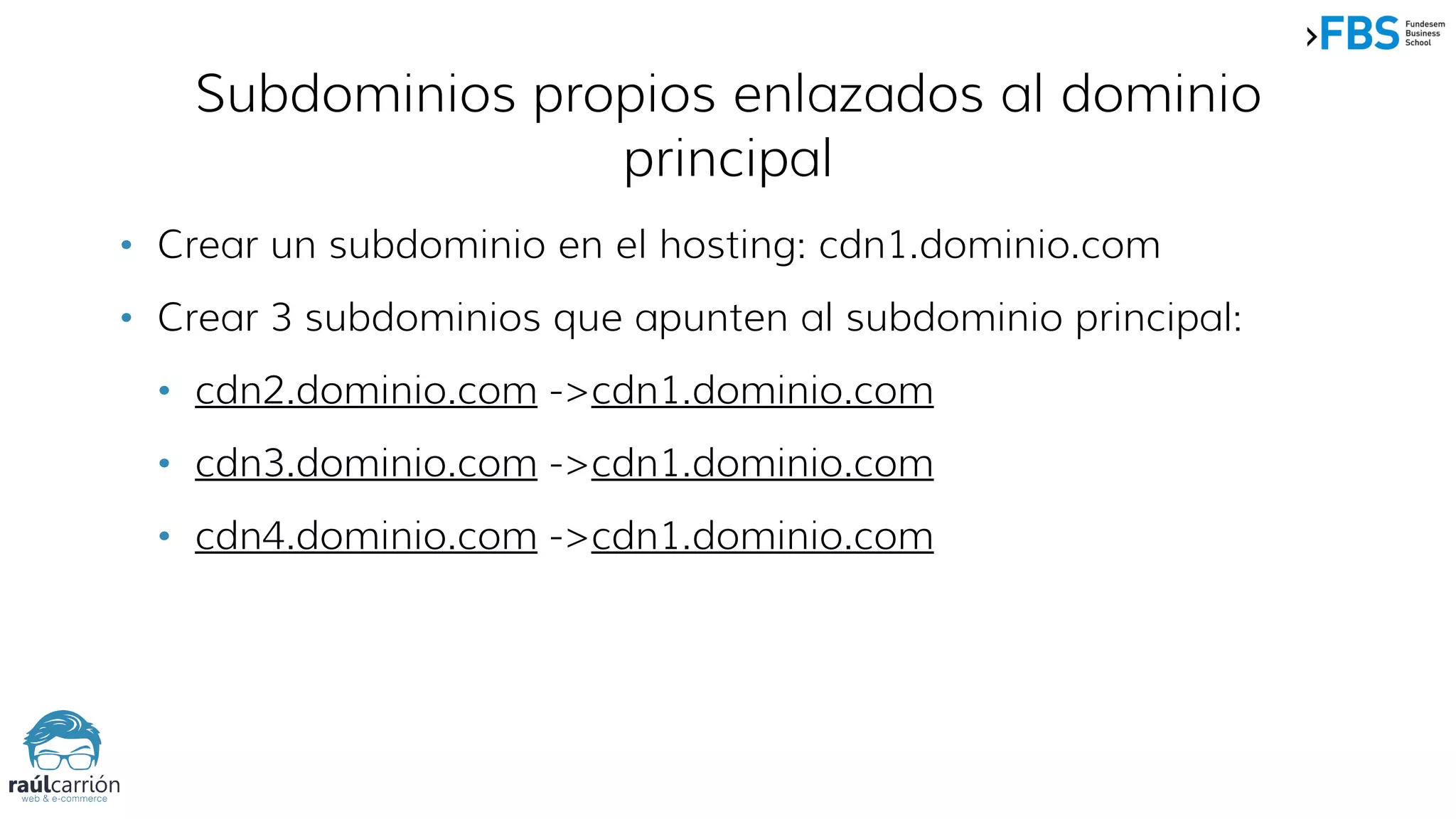 Subdominios propios enlazados al dominio
principal
• Crear un subdominio en el hosting: cdn1.dominio.com
• Crear 3 subdominios que apunten al subdominio principal:
• cdn2.dominio.com ->cdn1.dominio.com
• cdn3.dominio.com ->cdn1.dominio.com
• cdn4.dominio.com ->cdn1.dominio.com
 