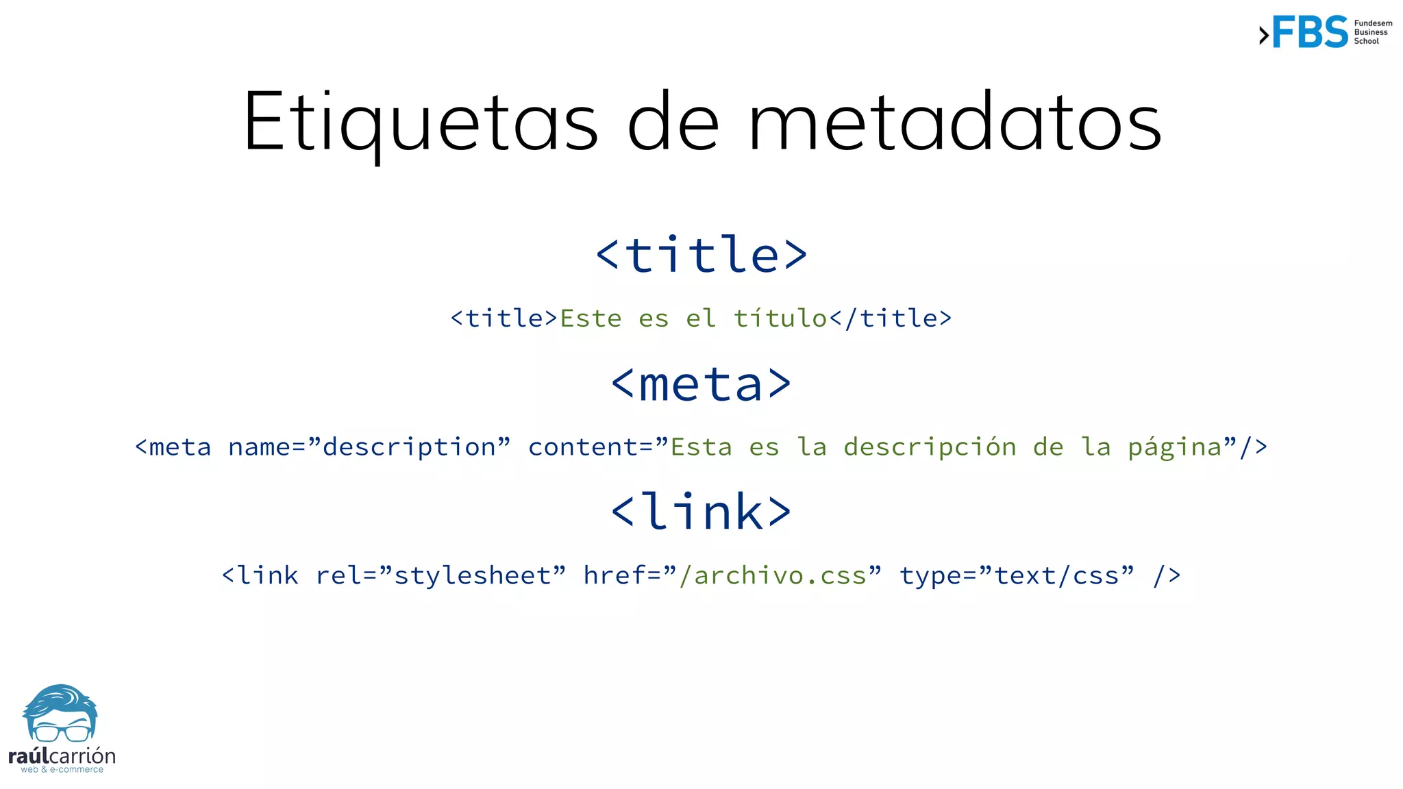 Etiquetas de metadatos
<title>
<title>Este es el título</title>
<meta>
<meta name=”description” content=”Esta es la descripción de la página”/>
<link>
<link rel=”stylesheet” href=”/archivo.css” type=”text/css” />
 
