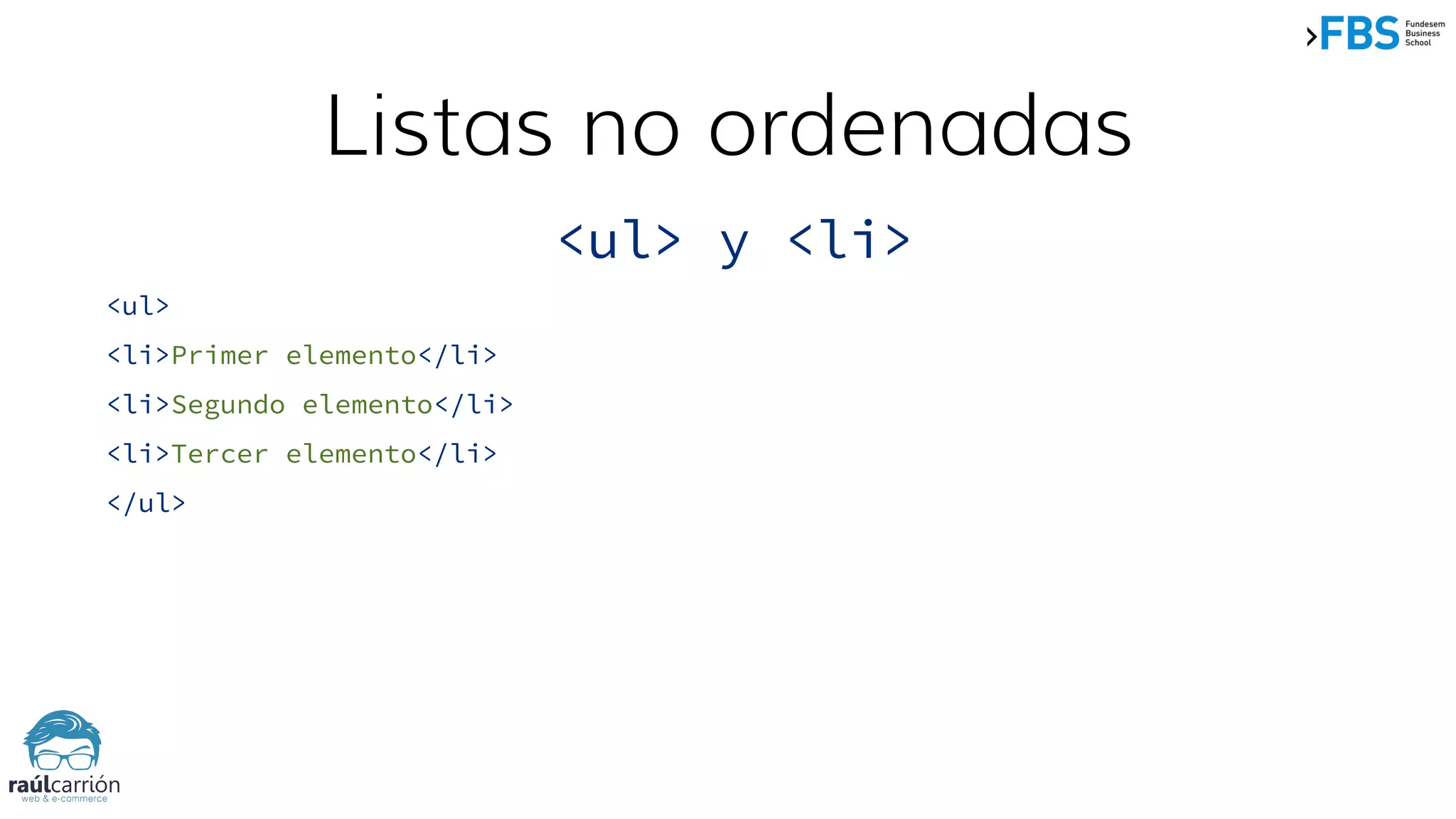 Listas no ordenadas
<ul> y <li>
<ul>
<li>Primer elemento</li>
<li>Segundo elemento</li>
<li>Tercer elemento</li>
</ul>
 