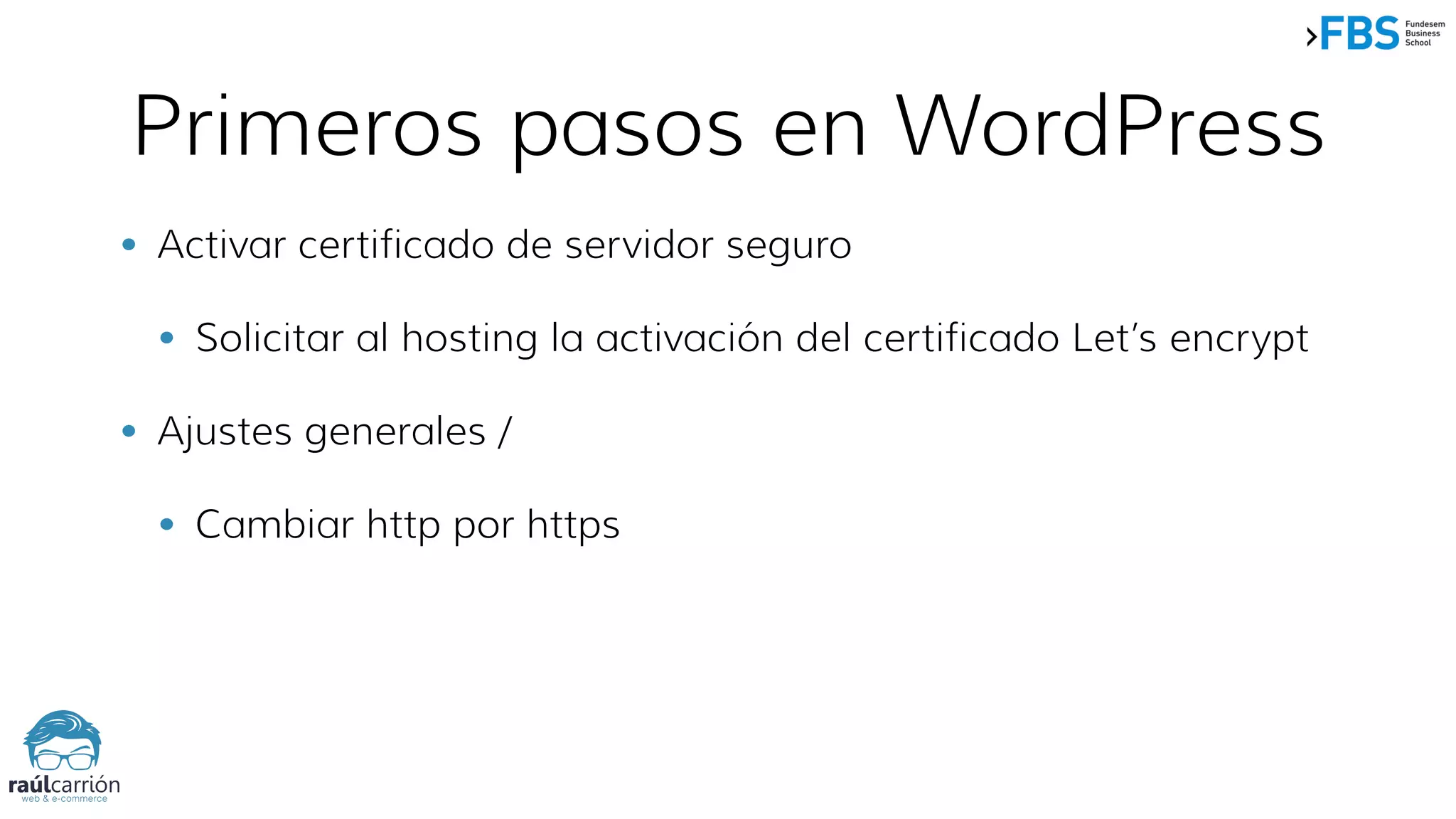Primeros pasos en WordPress
• Activar certificado de servidor seguro
• Solicitar al hosting la activación del certificado Let’s encrypt
• Ajustes generales /
• Cambiar http por https
 