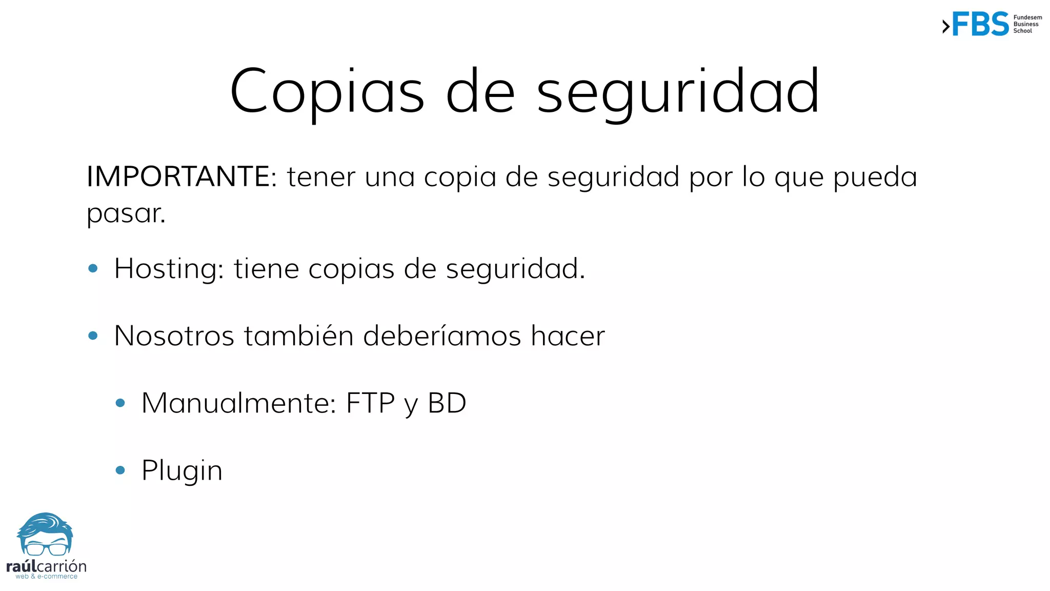 Copias de seguridad
IMPORTANTE: tener una copia de seguridad por lo que pueda
pasar.
• Hosting: tiene copias de seguridad.
• Nosotros también deberíamos hacer
• Manualmente: FTP y BD
• Plugin
 