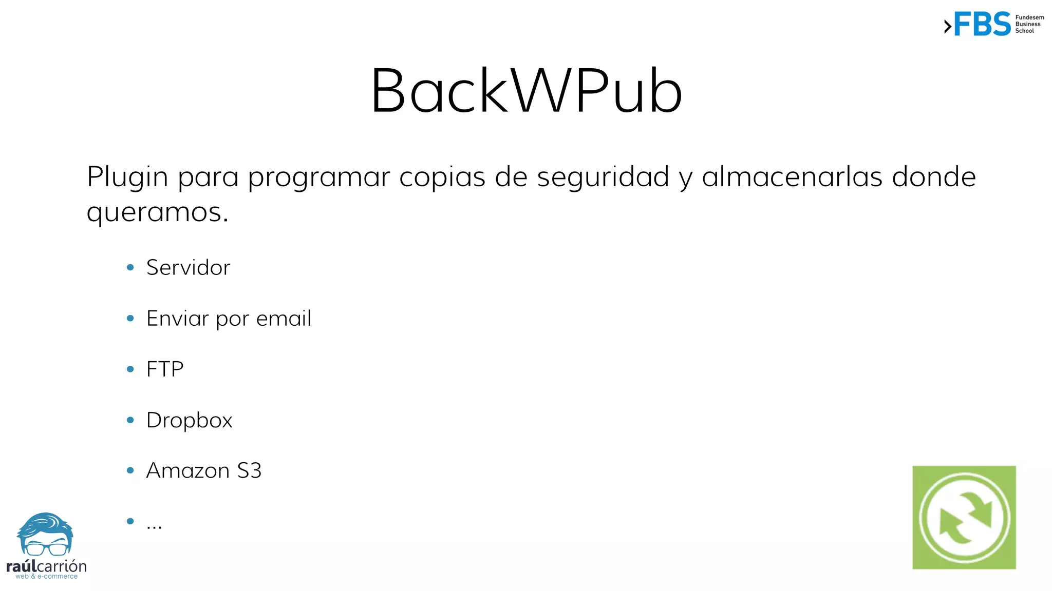 BackWPub
Plugin para programar copias de seguridad y almacenarlas donde
queramos.
• Servidor
• Enviar por email
• FTP
• Dropbox
• Amazon S3
• …
 